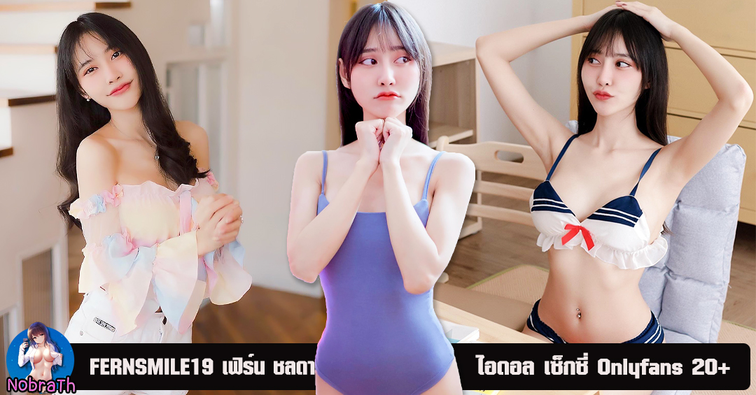 เฟิร์น ชลดา FERNSMILE19 ไอดอล เซ็กซี่ Onlyfans น่ารัก ถึงใจ 20+